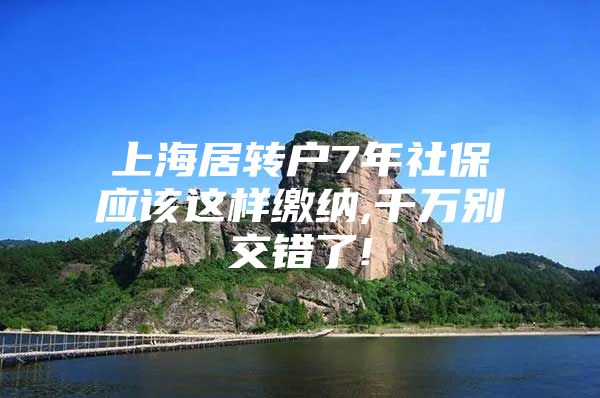 上海居轉(zhuǎn)戶7年社保應(yīng)該這樣繳納,千萬別交錯(cuò)了!