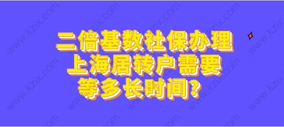 二倍基數(shù)社保辦理上海居轉(zhuǎn)戶需要等多長時間？