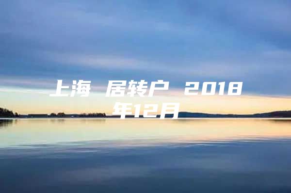 上海 居轉(zhuǎn)戶(hù) 2018年12月