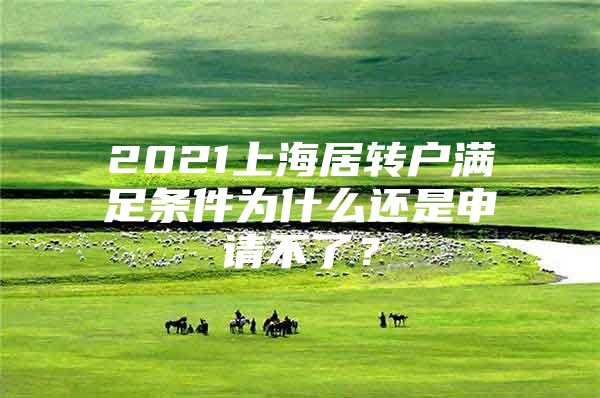 2021上海居轉(zhuǎn)戶滿足條件為什么還是申請不了？