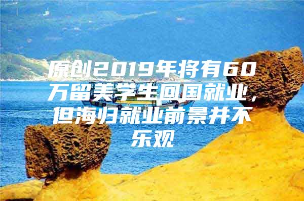 原創(chuàng)2019年將有60萬(wàn)留美學(xué)生回國(guó)就業(yè)，但海歸就業(yè)前景并不樂(lè)觀