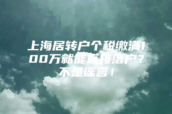 上海居轉(zhuǎn)戶個(gè)稅繳滿100萬(wàn)就能直接落戶？不是謠言！