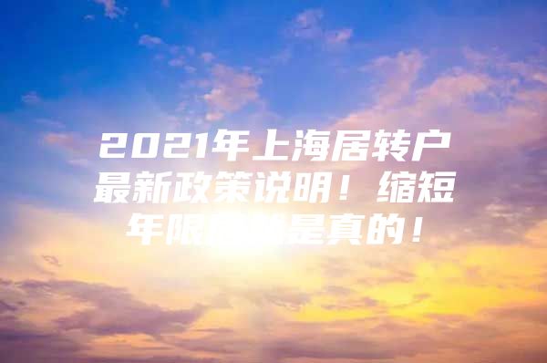 2021年上海居轉(zhuǎn)戶最新政策說明！縮短年限居然是真的！