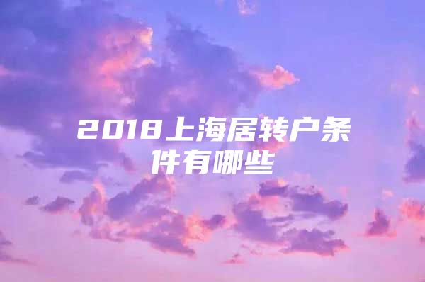 2018上海居轉(zhuǎn)戶條件有哪些