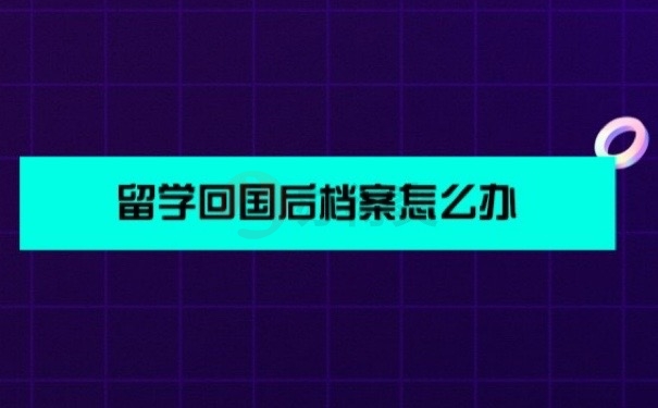 留學(xué)回國(guó)后檔案怎么辦？速看！不要影響回國(guó)找工作！