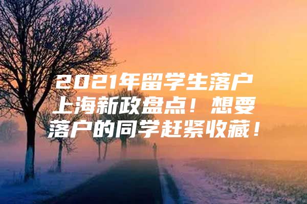 2021年留學(xué)生落戶上海新政盤點(diǎn)！想要落戶的同學(xué)趕緊收藏！