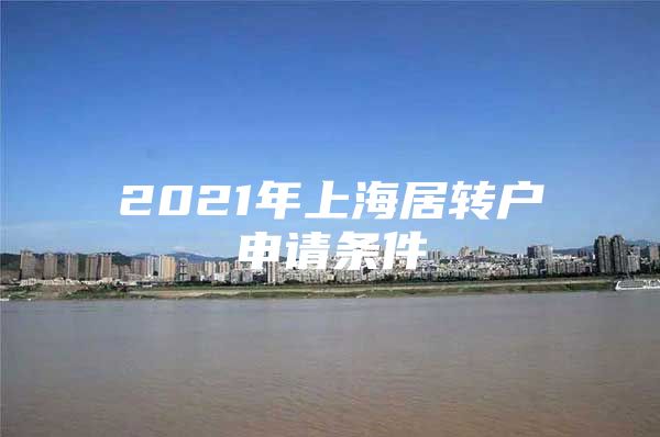 2021年上海居轉(zhuǎn)戶申請條件