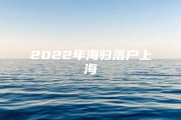 2022年海歸落戶上海