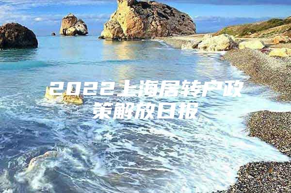 2022上海居轉(zhuǎn)戶政策解放日報