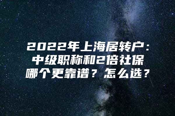 2022年上海居轉(zhuǎn)戶：中級(jí)職稱和2倍社保哪個(gè)更靠譜？怎么選？