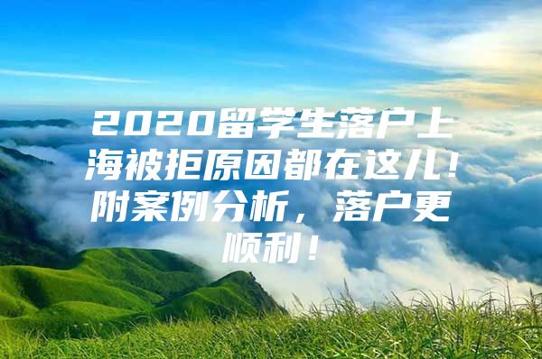 2020留學(xué)生落戶上海被拒原因都在這兒！附案例分析，落戶更順利！