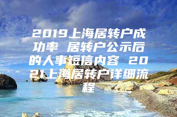 2019上海居轉戶成功率 居轉戶公示后的人事短信內容 2021上海居轉戶詳細流程