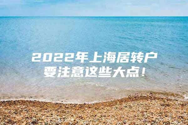 2022年上海居轉戶要注意這些大點！