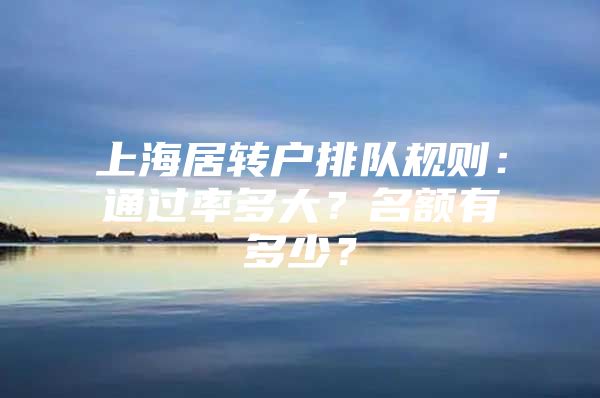 上海居轉(zhuǎn)戶排隊(duì)規(guī)則：通過率多大？名額有多少？