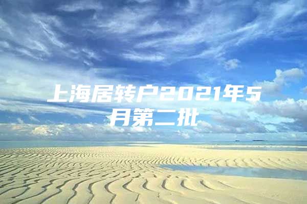 上海居轉(zhuǎn)戶2021年5月第二批