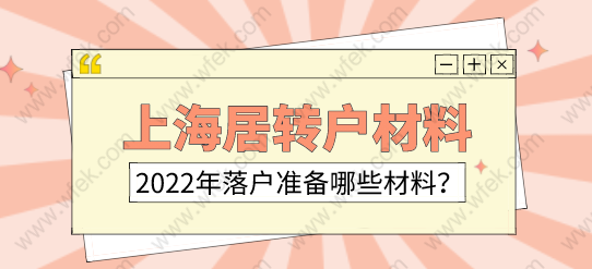 2022年上海落戶政策；辦理上海居轉(zhuǎn)戶的材料清單有哪些？