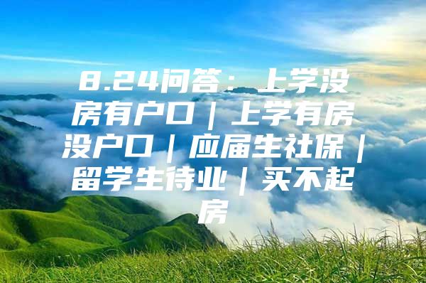 8.24問答：上學(xué)沒房有戶口｜上學(xué)有房沒戶口｜應(yīng)屆生社保｜留學(xué)生待業(yè)｜買不起房