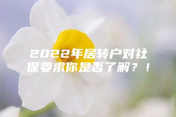 2022年居轉(zhuǎn)戶對(duì)社保要求你是否了解？！