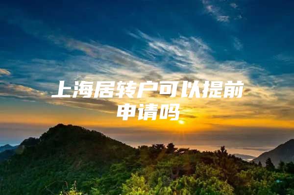 上海居轉戶可以提前申請嗎