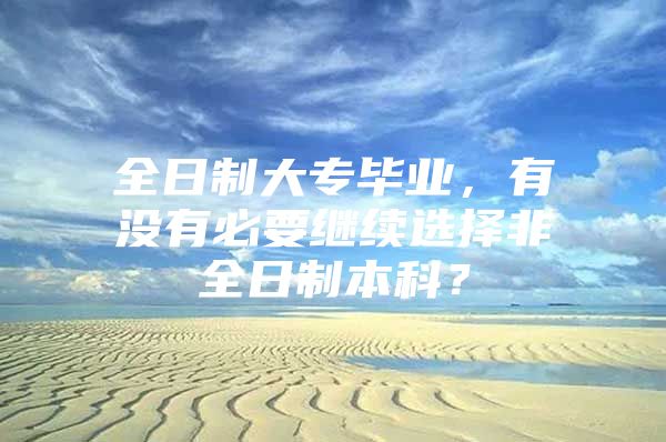 全日制大專畢業(yè)，有沒(méi)有必要繼續(xù)選擇非全日制本科？