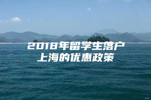 2018年留學生落戶上海的優(yōu)惠政策