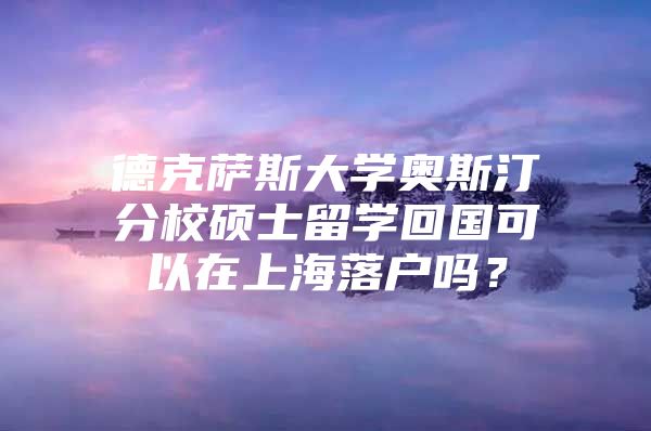 德克薩斯大學(xué)奧斯汀分校碩士留學(xué)回國可以在上海落戶嗎？