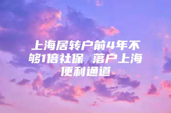 上海居轉(zhuǎn)戶前4年不夠1倍社保 落戶上海便利通道