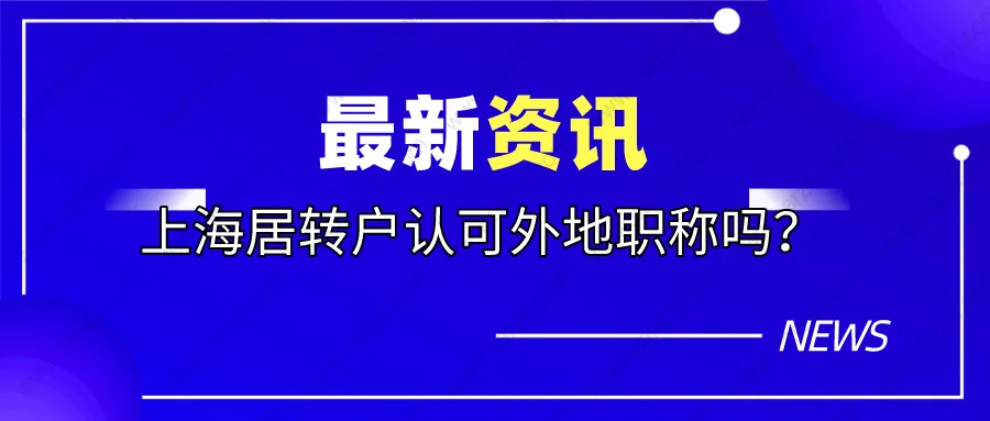 上海居住戶(hù)政策解讀｜外地職稱(chēng)上海居轉(zhuǎn)戶(hù)認(rèn)可嗎？