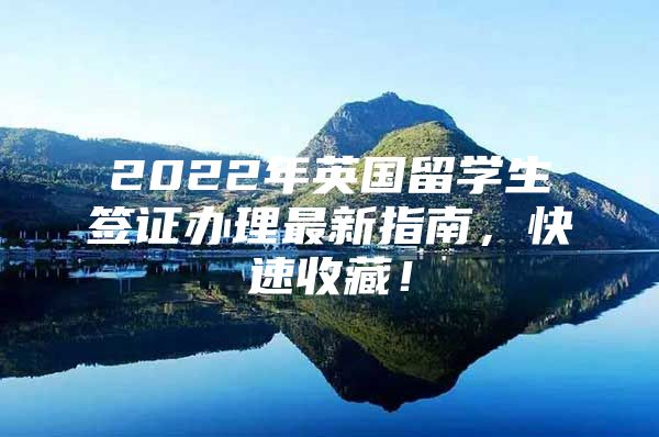 2022年英國留學(xué)生簽證辦理最新指南，快速收藏！