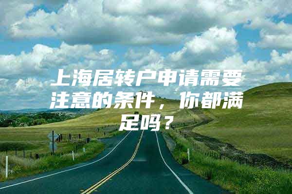 上海居轉戶申請需要注意的條件，你都滿足嗎？