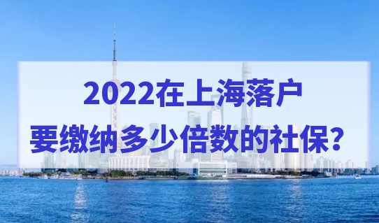 2022上海居轉(zhuǎn)戶社?；鶖?shù)繳納標(biāo)準(zhǔn)是多少？繳納倍數(shù)怎么選擇？