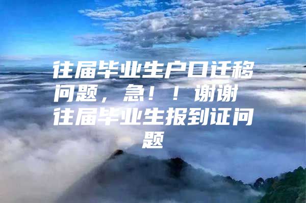 往屆畢業(yè)生戶口遷移問題，急??！謝謝 往屆畢業(yè)生報到證問題