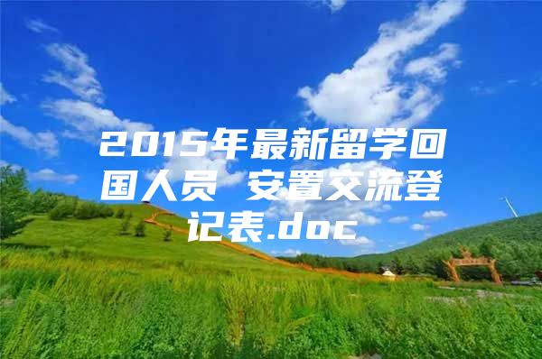 2015年最新留學(xué)回國(guó)人員 安置交流登記表.doc