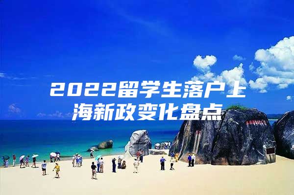 2022留學生落戶上海新政變化盤點