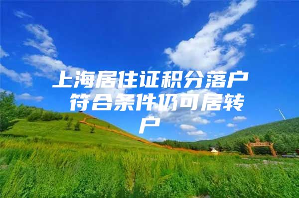 上海居住證積分落戶 符合條件仍可居轉(zhuǎn)戶