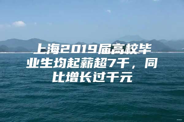 上海2019屆高校畢業(yè)生均起薪超7千，同比增長過千元