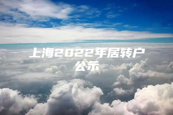 上海2022年居轉(zhuǎn)戶公示