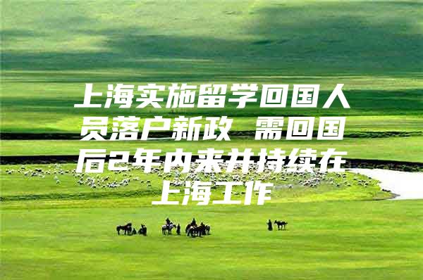 上海實(shí)施留學(xué)回國(guó)人員落戶新政 需回國(guó)后2年內(nèi)來(lái)并持續(xù)在上海工作