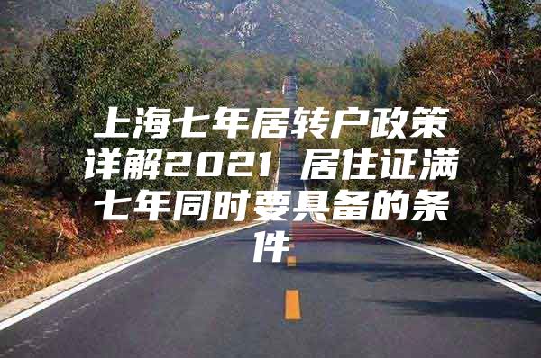 上海七年居轉(zhuǎn)戶(hù)政策詳解2021 居住證滿(mǎn)七年同時(shí)要具備的條件