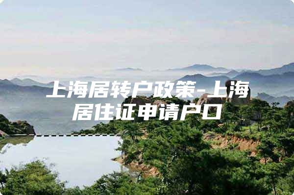 上海居轉(zhuǎn)戶政策-上海居住證申請戶口