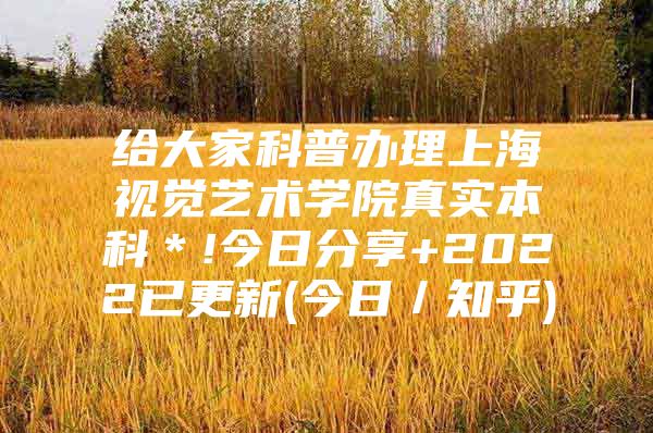 給大家科普辦理上海視覺藝術學院真實本科＊!今日分享+2022已更新(今日／知乎)