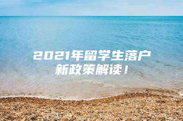 2021年留學(xué)生落戶新政策解讀！