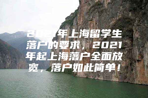 2021年上海留學(xué)生落戶的要求，2021年起上海落戶全面放寬，落戶如此簡單！