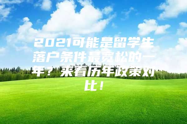 2021可能是留學生落戶條件最寬松的一年？來看歷年政策對比！