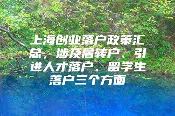 上海創(chuàng)業(yè)落戶政策匯總，涉及居轉戶、引進人才落戶、留學生落戶三個方面