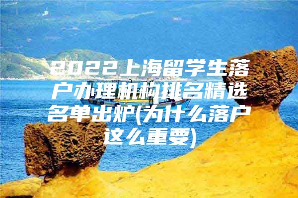 2022上海留學(xué)生落戶辦理機構(gòu)排名精選名單出爐(為什么落戶這么重要)