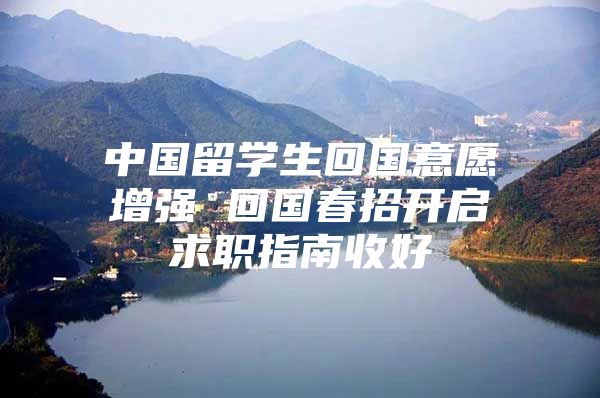 中國留學(xué)生回國意愿增強 回國春招開啟求職指南收好