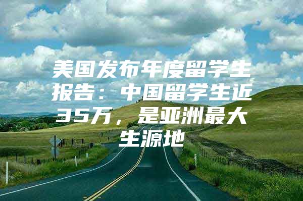 美國發(fā)布年度留學(xué)生報告：中國留學(xué)生近35萬，是亞洲最大生源地