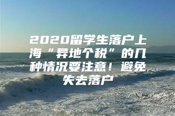 2020留學(xué)生落戶上?！爱惖貍€(gè)稅”的幾種情況要注意！避免失去落戶