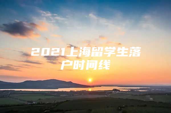 2021上海留學(xué)生落戶時(shí)間線